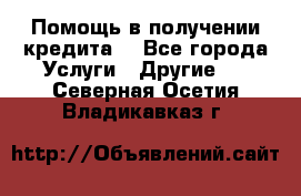 Помощь в получении кредита  - Все города Услуги » Другие   . Северная Осетия,Владикавказ г.